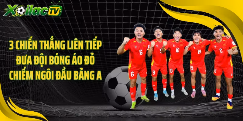 3 chiến thắng liên tiếp đưa đội bóng áo đỏ chiếm ngôi đầu bảng A
