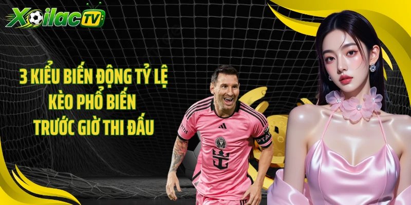 3 kiểu biến động tỷ lệ kèo phổ biến trước giờ thi đấu
