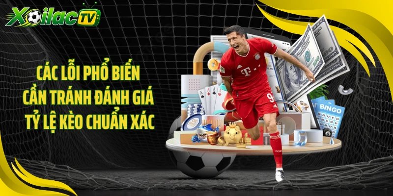 Các lỗi phổ biến cần tránh đánh giá tỷ lệ kèo chuẩn xác