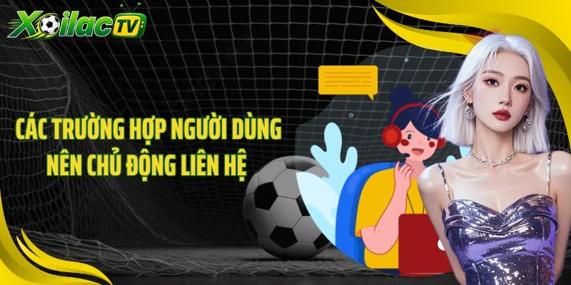 Các trường hợp người dùng nên chủ động liên hệ