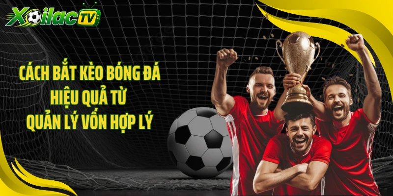 Cách bắt kèo bóng đá hiệu quả từ quản lý vốn hợp lý