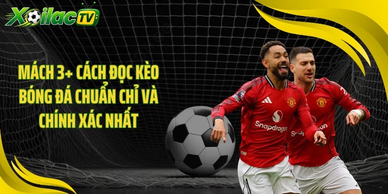 Mách 3+ Cách Đọc Kèo Bóng Đá Chuẩn Chỉ Và Chính Xác Nhất