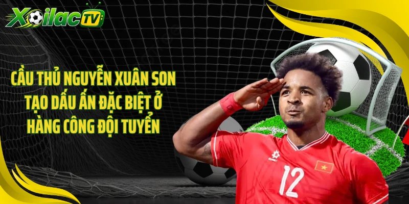 Cầu thủ Nguyễn Xuân Son tạo dấu ấn đặc biệt ở hàng công đội tuyển