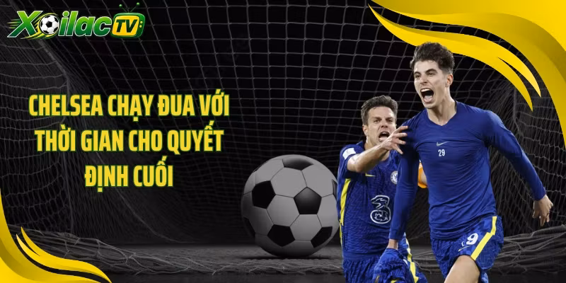 Chelsea chạy đua với thời gian cho quyết định cuối