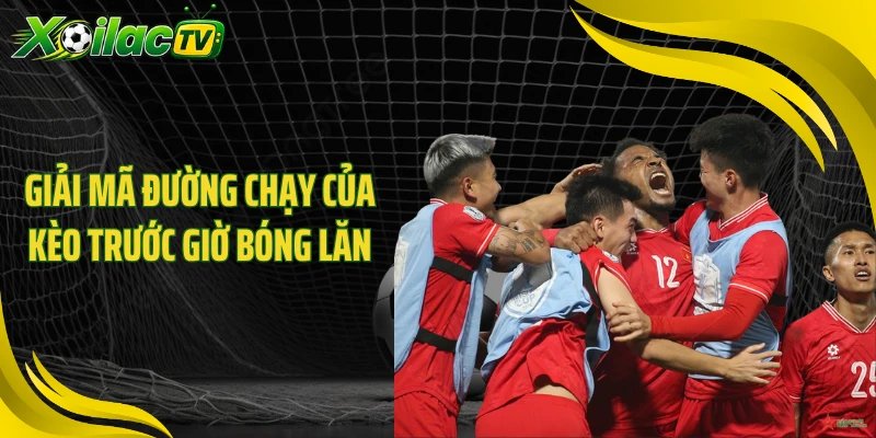 Giải mã đường chạy của kèo trước giờ bóng lăn