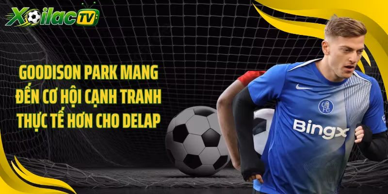 Goodison Park mang đến cơ hội cạnh tranh thực tế hơn cho Delap