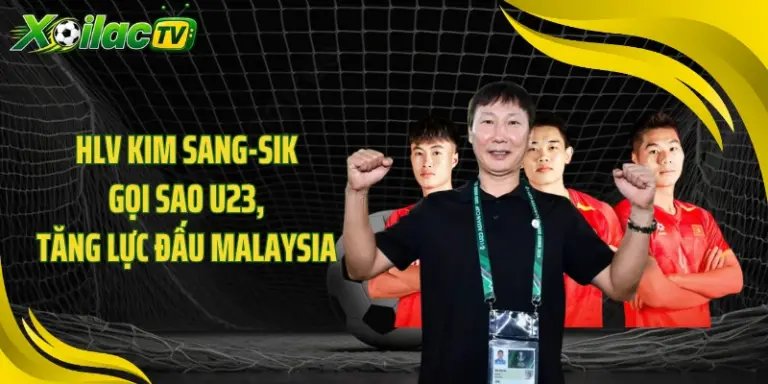 HLV Kim Sang-sik Gọi Sao U23, Tăng Lực Đấu Malaysia 