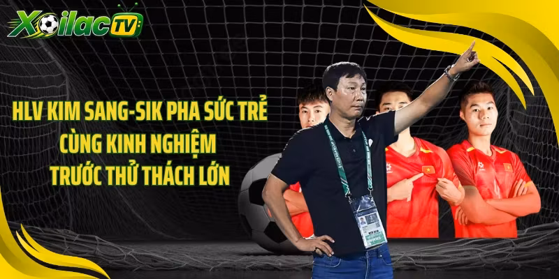 HLV Kim Sang-sik pha sức trẻ cùng kinh nghiệm trước thử thách lớn
