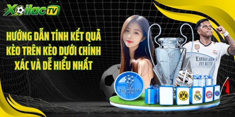 Hướng dẫn tính kết quả kèo trên kèo dưới chính xác và dễ hiểu nhất