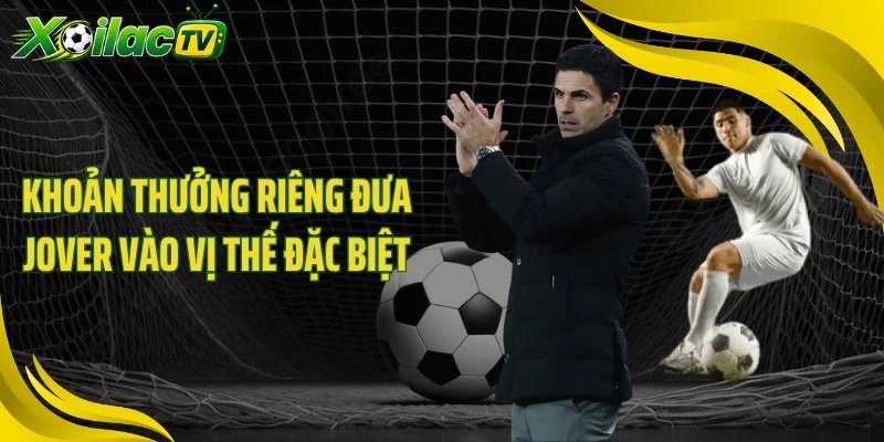 Khoản thưởng riêng đưa Jover vào vị thế đặc biệt
