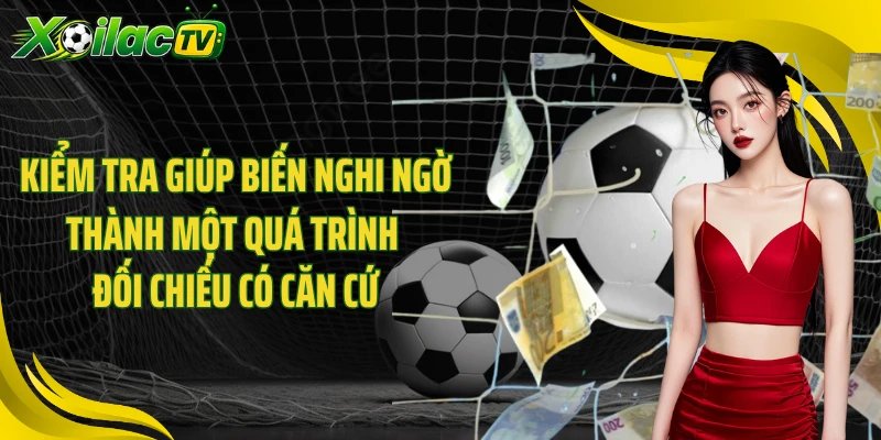 Kiểm tra giúp biến nghi ngờ thành một quá trình đối chiếu có căn cứ