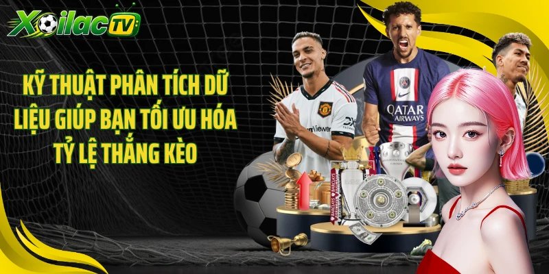 Kỹ thuật phân tích dữ liệu giúp bạn tối ưu hóa tỷ lệ thắng kèo