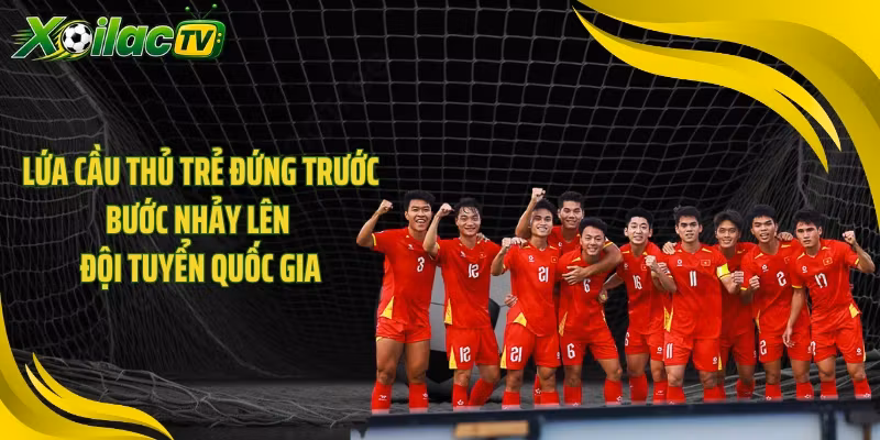 Lứa cầu thủ trẻ đứng trước bước nhảy lên đội tuyển quốc gia