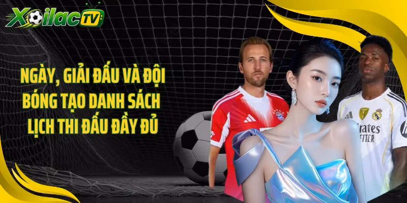 Ngày, giải đấu và đội bóng tạo danh sách lịch thi đấu đầy đủ