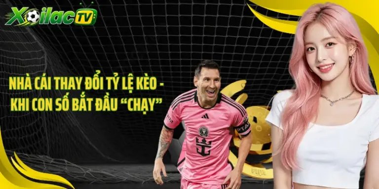 Nhà Cái Thay Đổi Tỷ Lệ Kèo - Khi Con Số Bắt Đầu “Chạy”