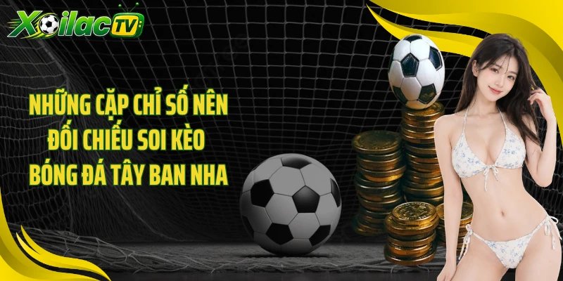 Những cặp chỉ số nên đối chiếu soi kèo bóng đá Tây Ban Nha