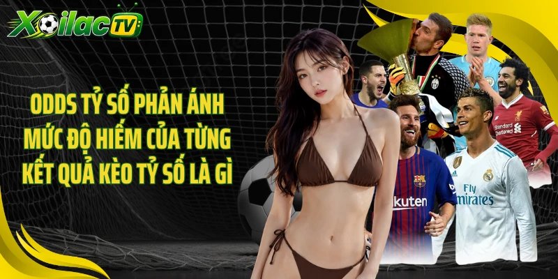 Odds tỷ số phản ánh mức độ hiếm của từng kết quả kèo tỷ số là gì