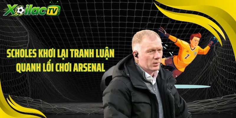 Scholes khơi lại tranh luận quanh lối chơi Arsenal
