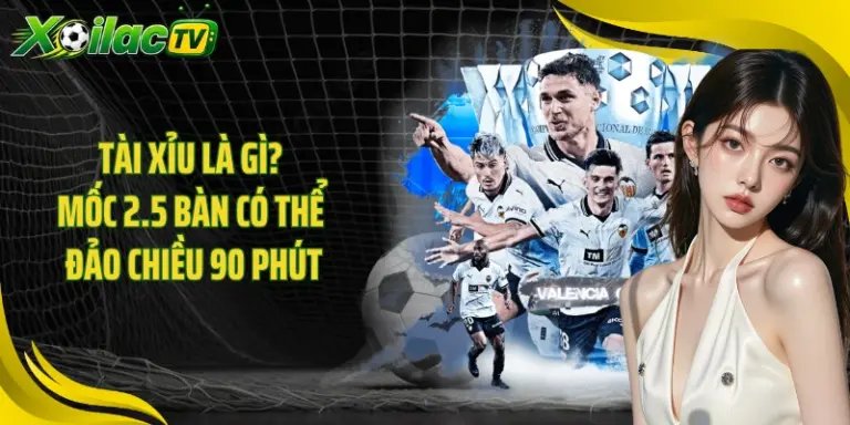 Tài Xỉu Là Gì? Mốc 2.5 Bàn Có Thể Đảo Chiều 90 Phút
