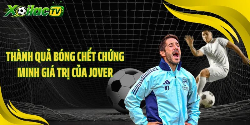 Thành quả bóng chết chứng minh giá trị của Jover