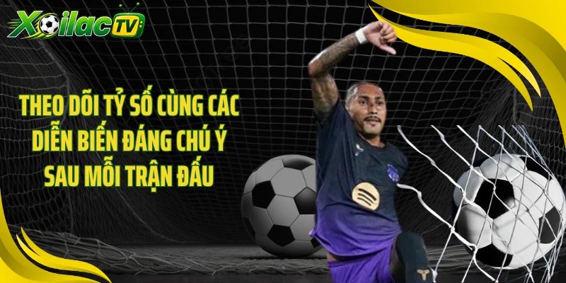 Theo dõi tỷ số cùng các diễn biến đáng chú ý sau mỗi trận đấu