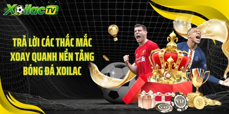 Trả lời các thắc mắc xoay quanh nền tảng bóng đá Xoilac