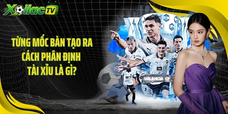 Từng mốc bàn tạo ra cách phân định tài xỉu là gì?