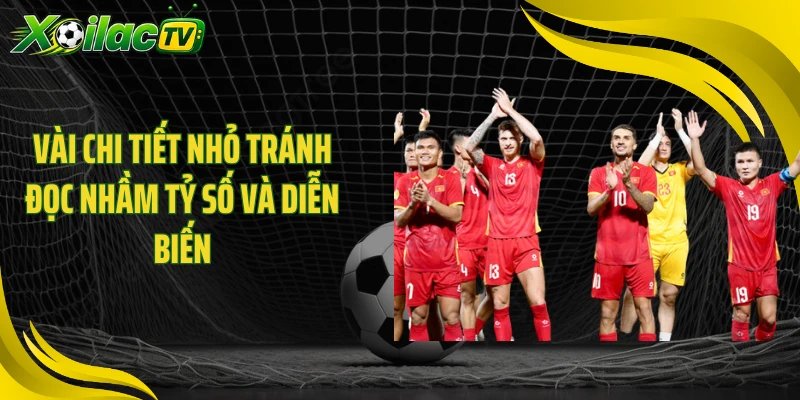 Vài chi tiết nhỏ tránh đọc nhầm tỷ số và diễn biến