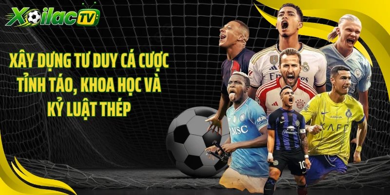 Xây dựng tư duy cá cược tỉnh táo, khoa học và kỷ luật thép